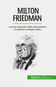 Milton Friedman. Laureat Nagrody Nobla, ekonomista i zwolennik wolnego rynku - Ariane De saeger ; Kâmil Kowalski