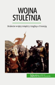 Wojna stuletnia. Stulecie wojny miedzy Anglia a Francja - Marie Fauré ; Kâmil Kowalski