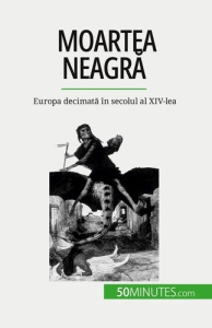 Moartea neagra. Europa decimata în secolul al XIV-lea - Duhoux Jonathan ; Dobre Alina