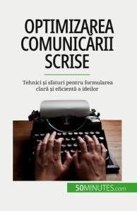 Optimizarea comunicarii scrise. Tehnici ?i sfaturi pentru formularea clara ?i eficienta a ideilor - Schandeler Florence ; Dobre Alina
