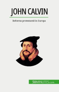 John Calvin. Reforma protestanta în Europa - Cirier AUDE ; Dobre Alina