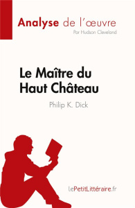 Le Maître du Haut Château de Philip K. Dick (Analyse de l'oeuvre). Résumé complet et analyse détaill - Hudson Cleveland ; Caroline Dubois