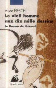 Le vieil homme aux dix mille dessins. Le roman de Hokusai - Fieschi Aude