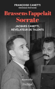 Brassens l'appelait Socrate. Jacques Canetti, révélateur de talents - Canetti Françoise ; Mortaigne Véronique ; Varrod D