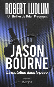 Jason Bourne. La mutation dans la peau - Ludlum Robert ; Freeman Brian ; Vigneron Philippe