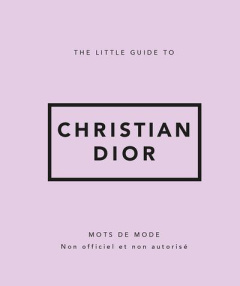 The little guide to Christian Dior. Mots de mode - Clayton David ; Urbain Camille
