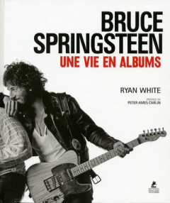 Bruce Springsteen. Une vie en albums - White Ryan ; Ames Carlin Peter ; Courtin Louise