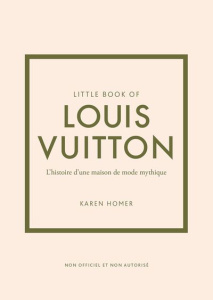 Little book of Louis Vuitton. L'histoire d'une maison de mode mythique - Homer Karen ; Valentin Véronique