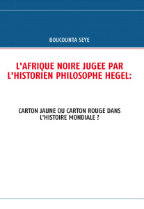 L'Afrique noire jugée par l'historien philosophe Hegel. Carton jaune ou carton rouge dans l'histoire - Seye Boucounta