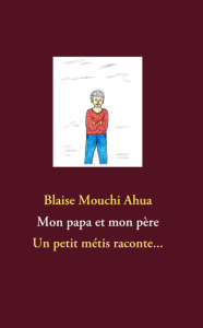 Mon papa et mon père. Un petit métis raconte... - Ahua Blaise Mouchi