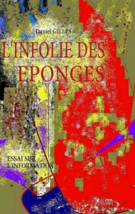 L'infolie des éponges. Essai sur l'information - Gilles Daniel
