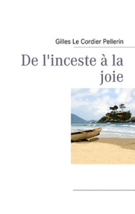 De l'inceste à la joie - Le Cordier Pellerin Gilles