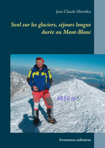Seul sur les glaciers, séjours longue durée au Mont-Blanc. Aventures solitaires - Mettefeu Jean-Claude