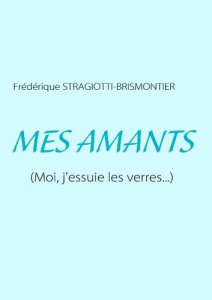 Mes amants. Moi, j'essuie les verres... - Stragiotti-Brismontier Frédérique