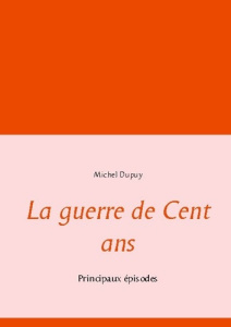 La Guerre de Cent ans. Principaux episodes - Dupuy Michel