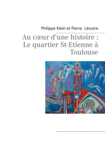 Au cour d'une histoire. Le quartier St-Etienne à Toulouse - Klein Philippe ; Léoutre Pierre
