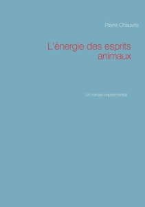 L'énergie des esprits animaux. Un roman expérimental - Chauvris Pierre