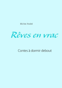 Rêves en vrac. Contes à dormir debout - André Michel