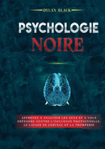 Psychologie noire. Apprenez à Analyser les Gens et à Vous Défendre Contre l'Influence Émotionnelle, - Black Dylan