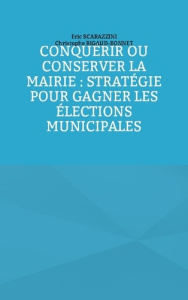 Conquérir ou conserver la mairie : stratégie pour gagner les élections municipales - Scarazzini Eric ; Rigaud-bonnet Christophe