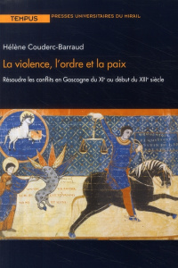 La violence, l'ordre et la paix. Résoudre les conflits en Gascogne du XIe au début du XIIIe siècle - Couderc-Barraud Hélène ; Gauvard Claude