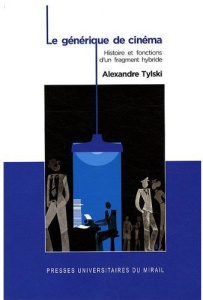 Le générique de cinéma. Histoire et fonctions d'un fragment hybride - Tylski Alexandre
