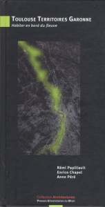 Toulouse Territoires Garonne. Habiter en bord du fleuve - Papillault Rémi ; Chapel Enrico ; Péré Anne