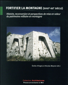 Fortifier la montagne (XVIIIe-XXe siècle). Histoire, reconversion et perspectives de mise en valeur - Orgeix Emilie d' ; Meynen Nicolas