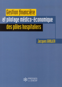 Gestion financière et pilotage médico-économique des pôles hospitaliers - Grolier Jacques