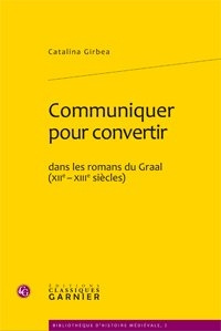 COMMUNIQUER POUR CONVERTIR DANS LES ROMANS DU GRAAL XIIE XIIIE SIECLES - GIRBEA CATALINA
