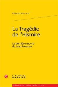 LA TRAGEDIE DE L HISTOIRE LA DERNIERE UVRE DE JEAN FROISSART - VARVARO ALBERTO