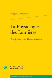 LA PHYSIOLOGIE DES LUMIERES EMPIRISME MODELES ET THEORIES - DUCHESNEAU F