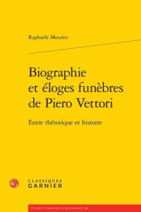 BIOGRAPHIE ELOGES FUNEBRES PIERO VETTORI - ENTRE RHETORIQUE HISTOIRE - MOUREN RAPHAELE