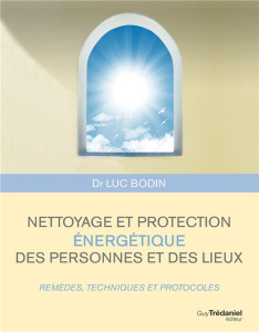 Nettoyage et protection énergétique des personnes et des lieux. Remèdes, techniques et protocoles - Bodin Luc