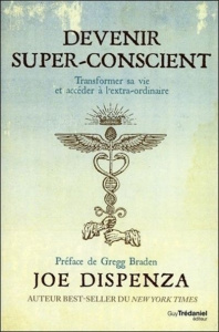 Devenir super-conscient. Transformer sa vie et accéder à l'extra-ordinaire - Dispenza Joe ; Braden Gregg ; Vinet Olivier