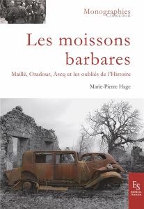 Les moissons barbares. Maillé, Oradour, Ascq et les oubliés de l'Histoire - Hage Marie-Pierre