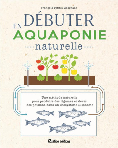 Débuter en aquaponie naturelle - Petitet-Gosgnach François ; Teletchea Fabrice