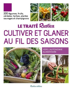 Le traité Rustica cultiver et glaner au fil des saisons. 200 légumes, fruits, céréales, plantes sauv - Elger Robert ; Calendula Caroline ; Monplaisir Chr