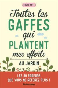 Toutes les gaffes qui plantent mes efforts au jardin. Les 60 erreurs que vous ne referez plus ! - Motte Roland