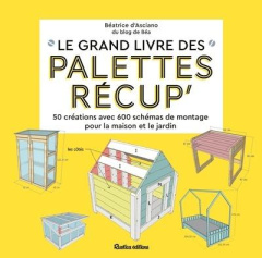 Le grand livre des palettes récup'. 50 créations avec schémas de montage pour la maison et le jardin - Asciano Béatrice d'