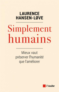Simplement humains. Mieux vaut préserver l’humanité plutôt que l’améliorer - Hansen-Love Laurence