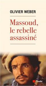 Massoud, le rebelle assassiné - Weber Olivier