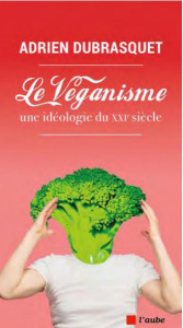 Le véganisme, une idéologie du XXIe siècle - Dubrasquet Adrien