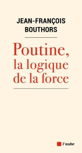 Poutine, la logique de la force - Bouthors Jean-François