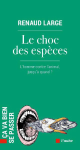 Le choc des espèces. L’homme contre l’animal, jusqu’à quand ? - Large Renaud