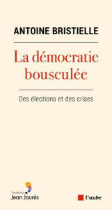 La démocratie bousculée. Des élections et des crises - Bristielle Antoine