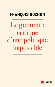 Logement. Critique d'une politique impossible - Rochon Saint-Aubert François
