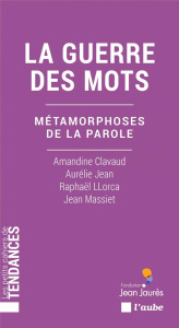 La guerre des mots. Métamorphoses de la parole - Clavaud Amandine ; Jean Aurélie ; Llorca Raphaël ;