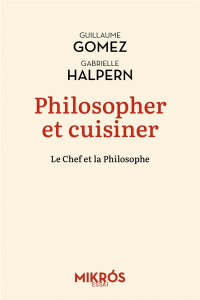 Philosopher et cuisiner. Le Chef et la Philosophe - Gomez Guillaume ; Halpern Gabrielle