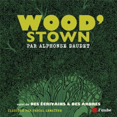 Wood’stown - suivi de Des écrivains & des arbres. suivi de Des écrivains & des arbres - Daudet Alphonse ; Maillard Julie ; Lemaître Pascal